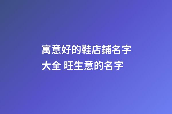 寓意好的鞋店鋪名字大全 旺生意的名字